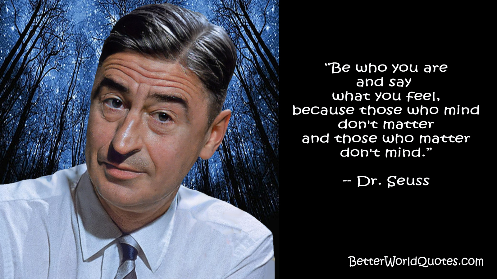 Dr. Seuss: Be who you are and say what you feel, because in the end those who matter don't mind and those who mind don't matter.