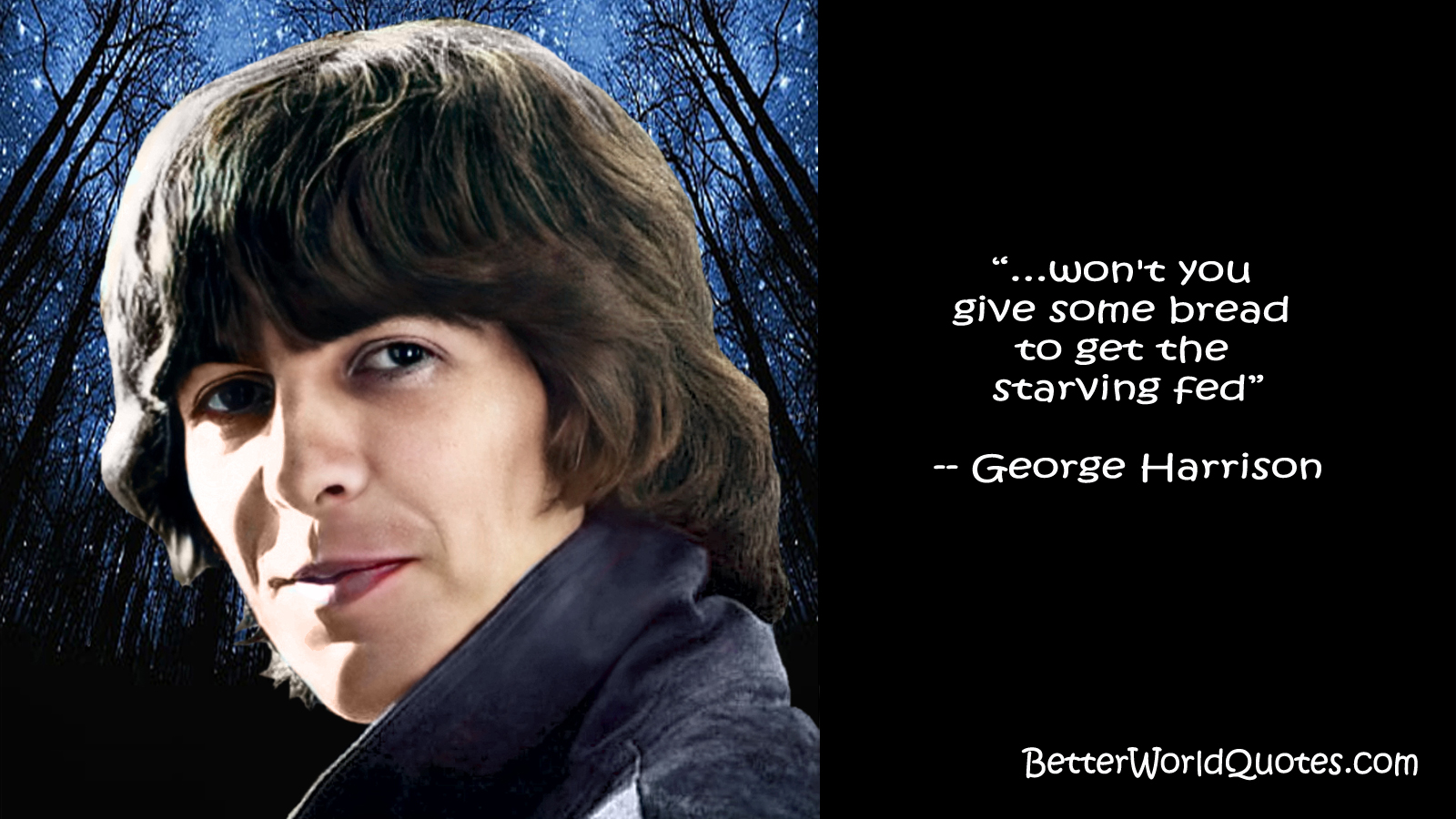 George Harrison: ...won't you give some bread to get the starving fed.