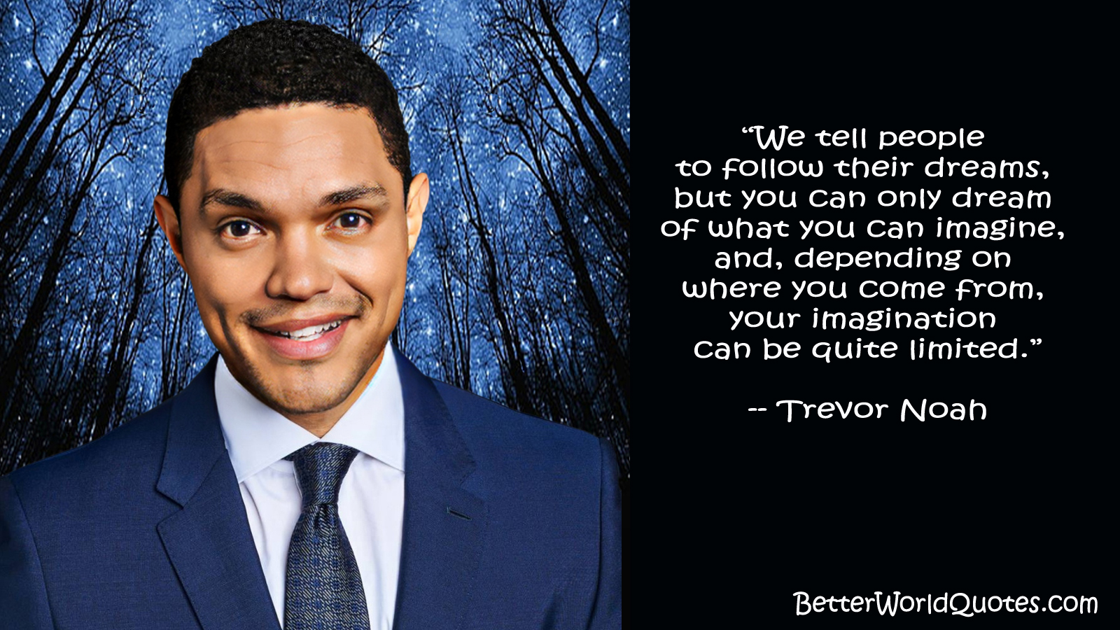 Trevor Noah: We tell people to follow their dreams, but you can only dream of what you can imagine, and, depending on where you come from, your imagination can be quite limited.