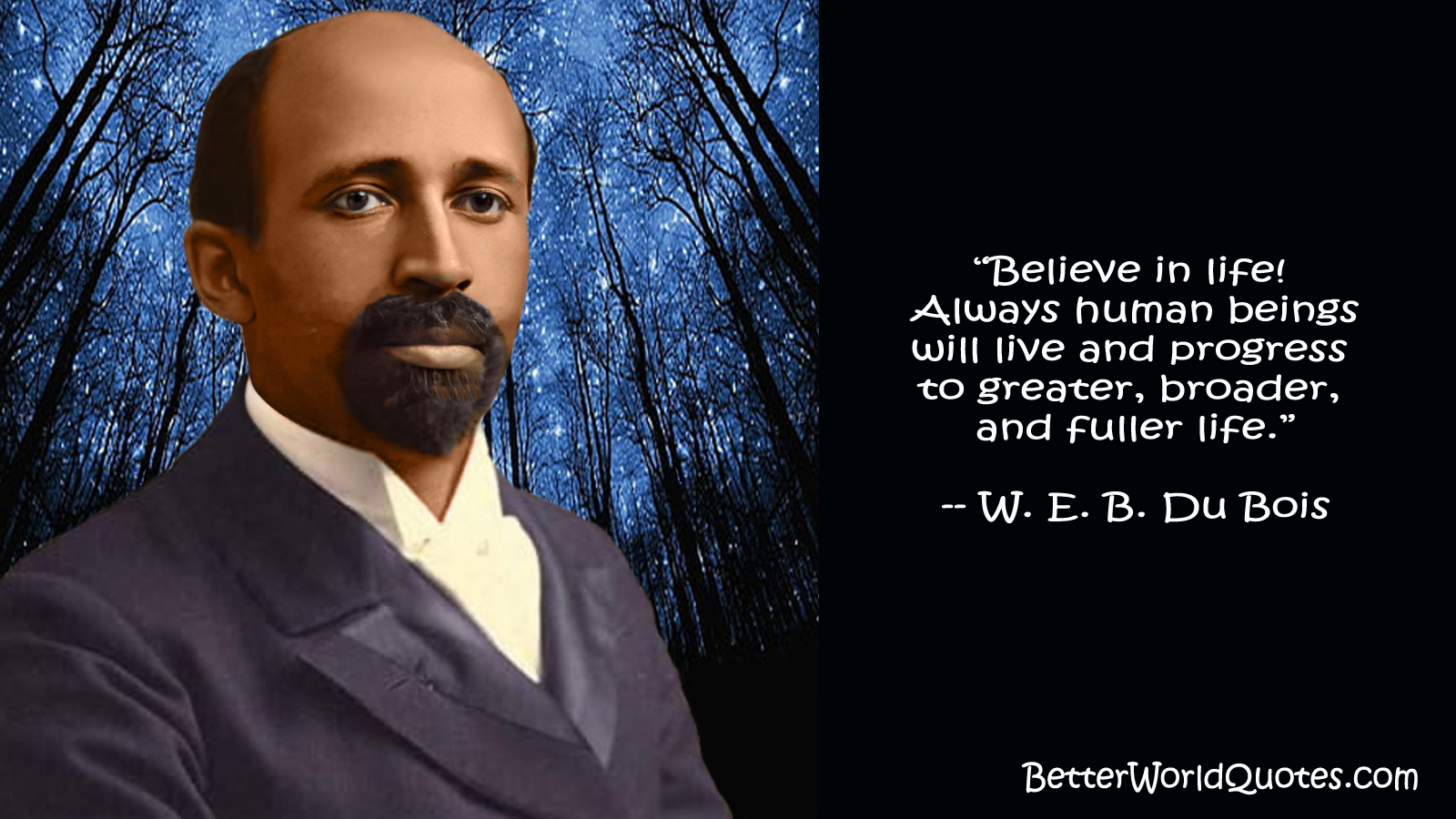 W. E. B. Du Bois: Believe in life! Always human beings will live and progress to greater, broader, and fuller life.