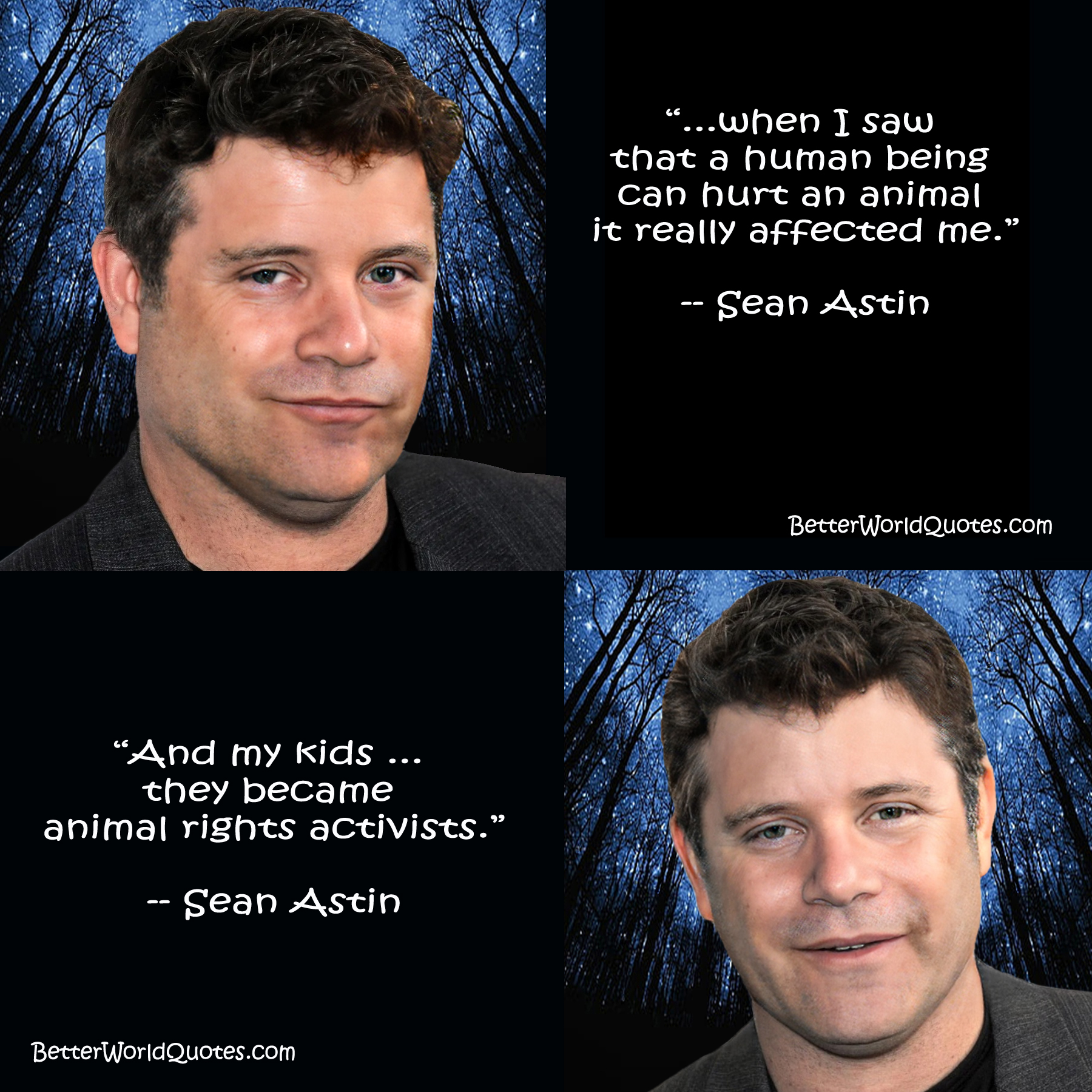 Sean Astini: ...when 
                    I saw that a human being can hurt an animal it really affected 
                    me. And my kids ... they became animal rights activists.